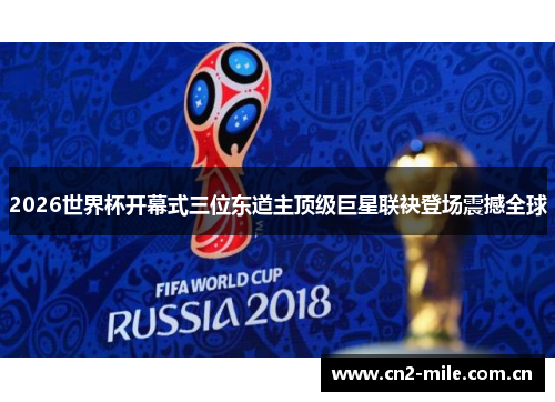 2026世界杯开幕式三位东道主顶级巨星联袂登场震撼全球 2026世界杯开幕式三位东道主顶级巨星联袂登场震撼全球