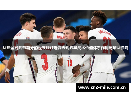 从福登对阵葡萄牙的世界杯预选赛表现看其战术价值体系作用与球队影响 从福登对阵葡萄牙的世界杯预选赛表现看其战术价值体系作用与球队影响