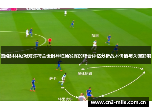 围绕贝林厄姆对阵荷兰世俱杯临场发挥的综合评估分析战术价值与关键影响 围绕贝林厄姆对阵荷兰世俱杯临场发挥的综合评估分析战术价值与关键影响
