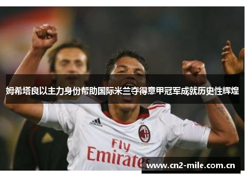 姆希塔良以主力身份帮助国际米兰夺得意甲冠军成就历史性辉煌 姆希塔良以主力身份帮助国际米兰夺得意甲冠军成就历史性辉煌