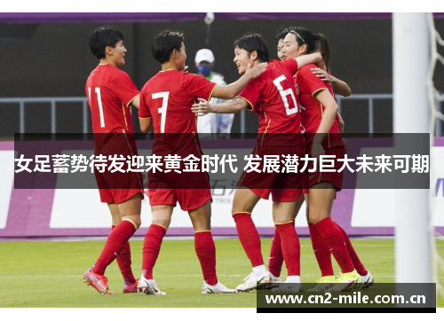 女足蓄势待发迎来黄金时代 发展潜力巨大未来可期 女足蓄势待发迎来黄金时代 发展潜力巨大未来可期
