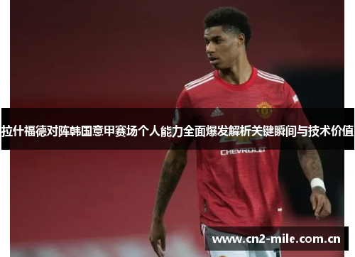 拉什福德对阵韩国意甲赛场个人能力全面爆发解析关键瞬间与技术价值 拉什福德对阵韩国意甲赛场个人能力全面爆发解析关键瞬间与技术价值
