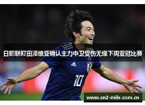 日职联町田泽维亚确认主力中卫受伤无缘下周亚冠比赛 日职联町田泽维亚确认主力中卫受伤无缘下周亚冠比赛