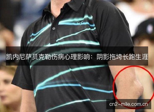 凯内尼萨贝克勒伤病心理影响：阴影拖垮长跑生涯