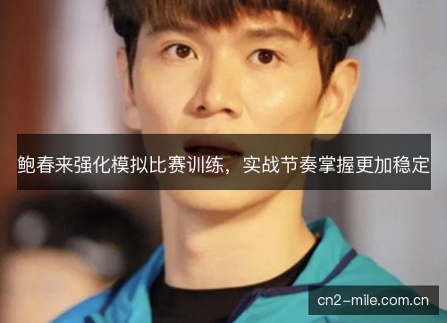 鲍春来强化模拟比赛训练，实战节奏掌握更加稳定